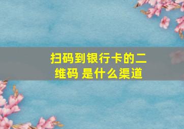 扫码到银行卡的二维码 是什么渠道